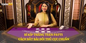 Bí kíp thắng Teen Patti – Cách bắt bài đối thủ cực chuẩn
